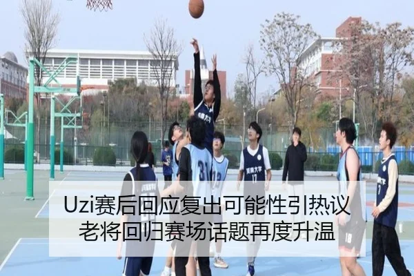 Uzi赛后回应复出可能性引热议 老将回归赛场话题再度升温（kaiyun）