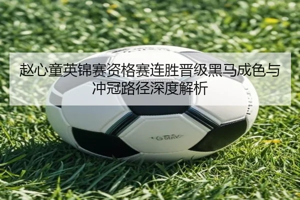 赵心童英锦赛资格赛连胜晋级黑马成色与冲冠路径深度解析（kaiyun）