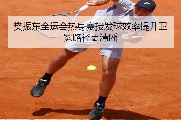 樊振东全运会热身赛接发球效率提升卫冕路径更清晰（kaiyun）