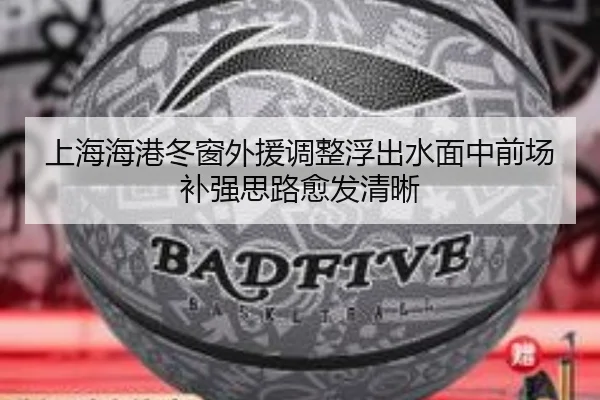上海海港冬窗外援调整浮出水面中前场补强思路愈发清晰（kaiyun）